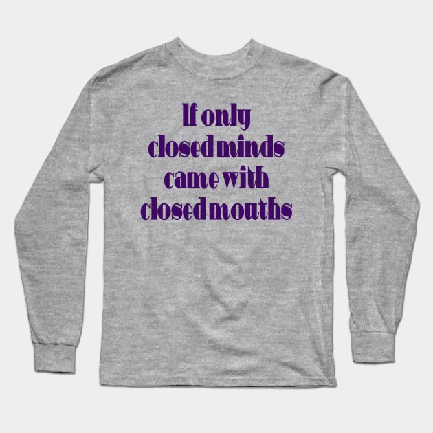 If Only Closed Minds Came with Closed Mouths Fun Quote Long Sleeve T-Shirt by taiche